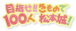 タイトル文字　きもので100人松本城　主催：着物たちばな松本店　長野県松本市中央　Mウイング北